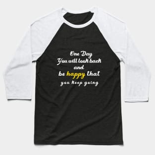 one day you will look beck  and be happy thant you kept going Baseball T-Shirt